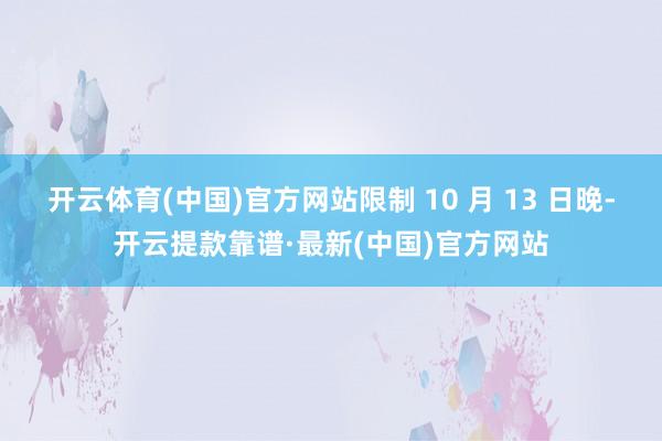 开云体育(中国)官方网站限制 10 月 13 日晚-开云提款靠谱·最新(中国)官方网站