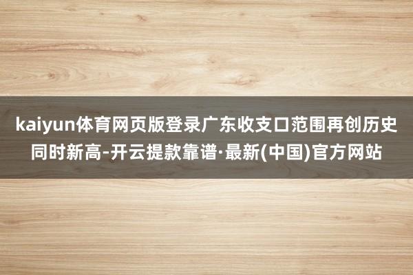 kaiyun体育网页版登录广东收支口范围再创历史同时新高-开云提款靠谱·最新(中国)官方网站
