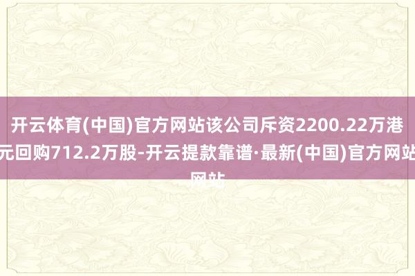 开云体育(中国)官方网站该公司斥资2200.22万港元回购712.2万股-开云提款靠谱·最新(中国)官方网站