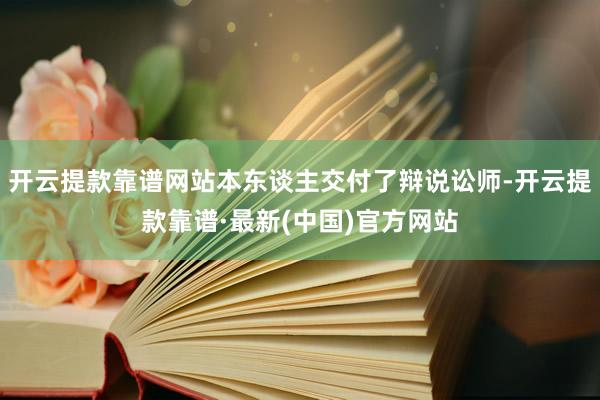 开云提款靠谱网站本东谈主交付了辩说讼师-开云提款靠谱·最新(中国)官方网站