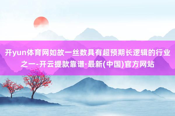 开yun体育网如故一丝数具有超预期长逻辑的行业之一-开云提款靠谱·最新(中国)官方网站
