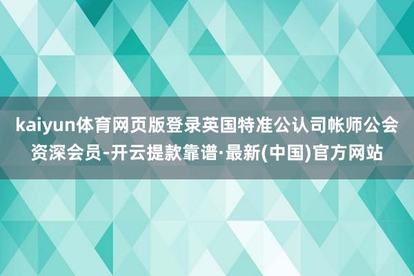 kaiyun体育网页版登录英国特准公认司帐师公会资深会员-开云提款靠谱·最新(中国)官方网站