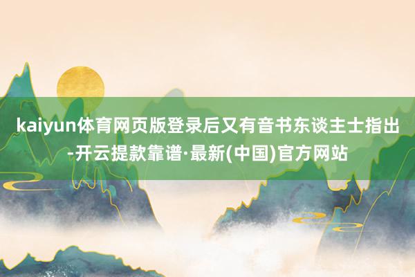 kaiyun体育网页版登录后又有音书东谈主士指出-开云提款靠谱·最新(中国)官方网站