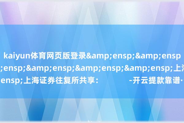 kaiyun体育网页版登录       上海证券往复所共享: -开云提款靠谱·最新(中国)官方网站
