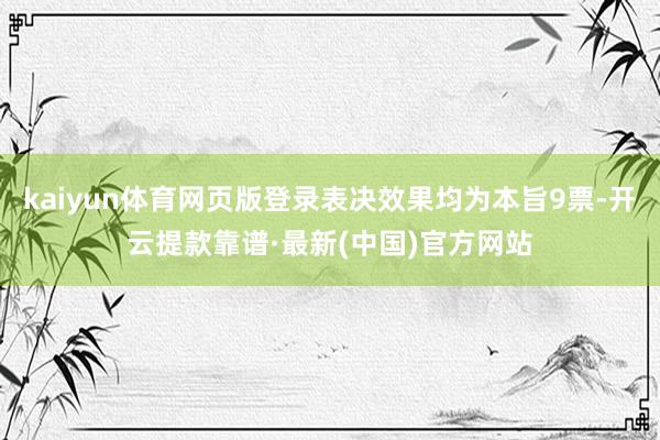 kaiyun体育网页版登录表决效果均为本旨9票-开云提款靠谱·最新(中国)官方网站