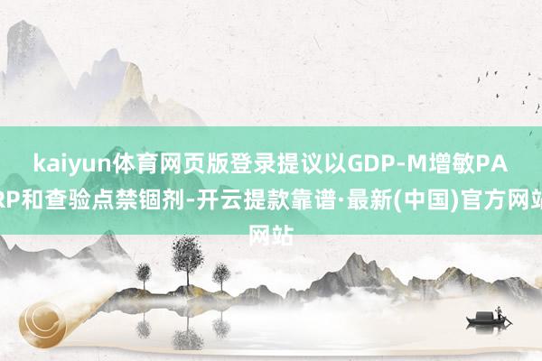 kaiyun体育网页版登录提议以GDP-M增敏PARP和查验点禁锢剂-开云提款靠谱·最新(中国)官方网站