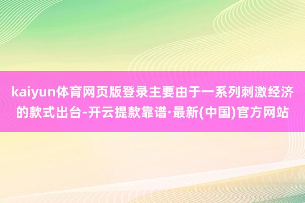 kaiyun体育网页版登录主要由于一系列刺激经济的款式出台-开云提款靠谱·最新(中国)官方网站
