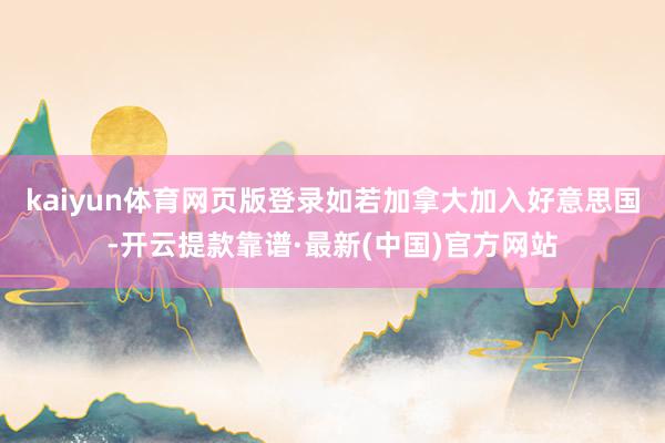 kaiyun体育网页版登录如若加拿大加入好意思国-开云提款靠谱·最新(中国)官方网站