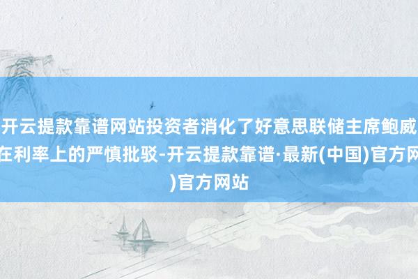 开云提款靠谱网站投资者消化了好意思联储主席鲍威尔在利率上的严慎批驳-开云提款靠谱·最新(中国)官方网站