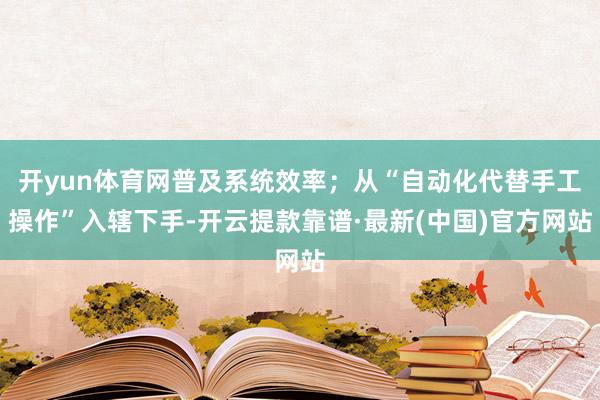 开yun体育网普及系统效率；从“自动化代替手工操作”入辖下手-开云提款靠谱·最新(中国)官方网站